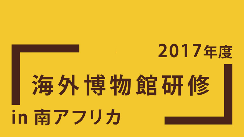 海外博物館研修〈南アフリカ〉の報告（2017年8月）