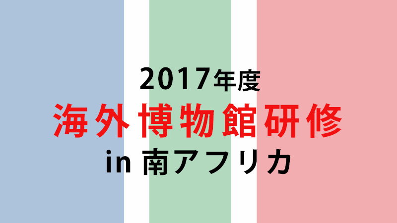 海外博物館研修〈南アフリカ〉の報告 ポスター（2017年8月）